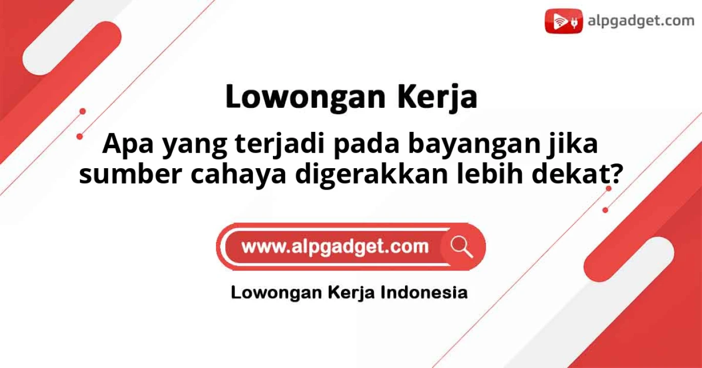 Apa yang terjadi pada bayangan jika sumber cahaya digerakkan lebih dekat?