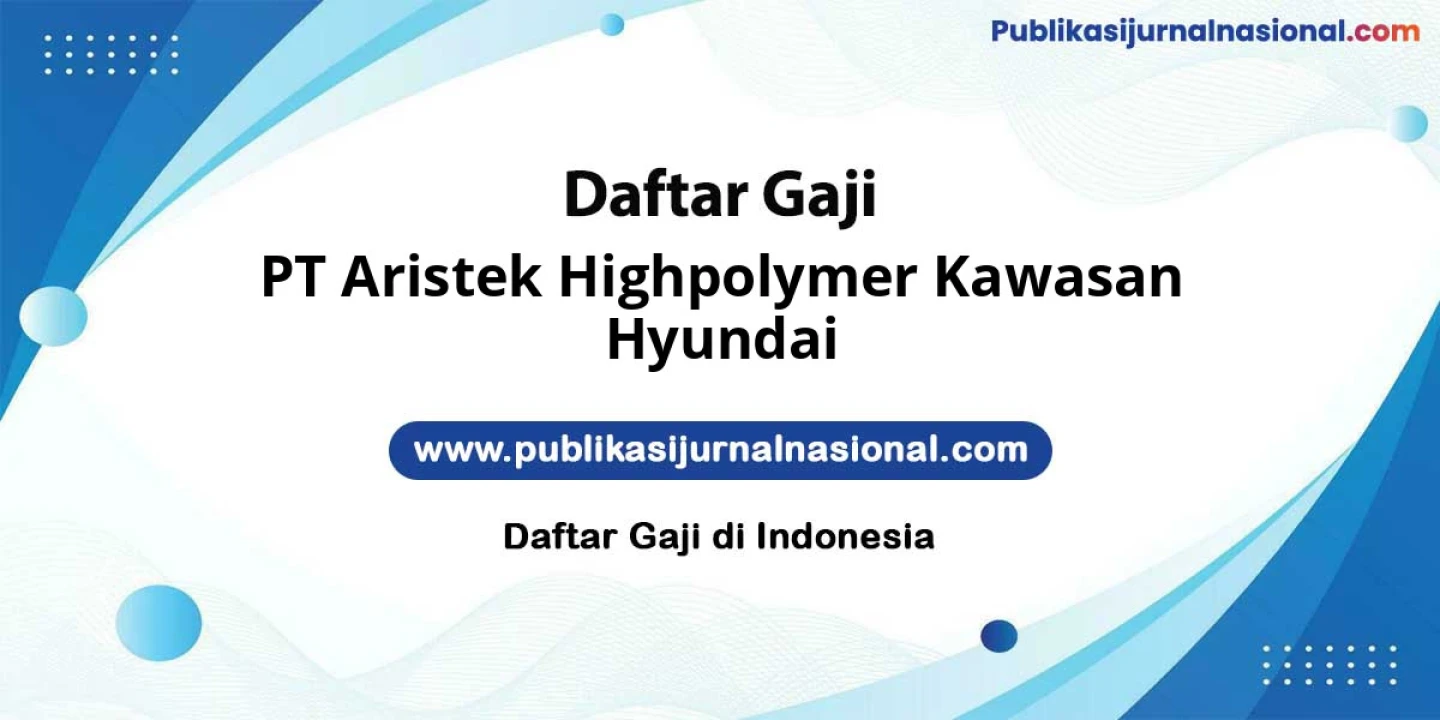 Kisaran Gaji PT Aristek Highpolymer Kawasan Hyundai: Hingga 12 Juta Full Tunjangan Bikin Nyaman Kerja